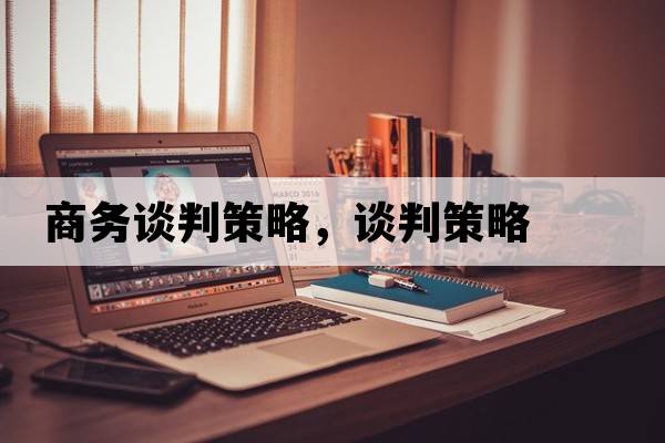 商務(wù)談判策略，談判策略
