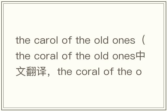 the carol of the old ones（the coral of the old ones中文翻譯，the coral of the old ones是什么意思，the coral of