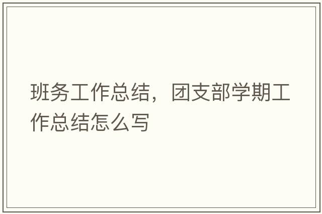 班務(wù)工作總結，團支部學(xué)期工作總結怎么寫(xiě)
