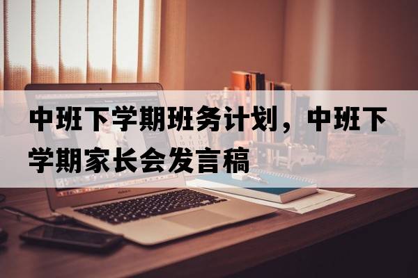 中班下學(xué)期班務(wù)計劃，中班下學(xué)期家長(cháng)會(huì )發(fā)言稿