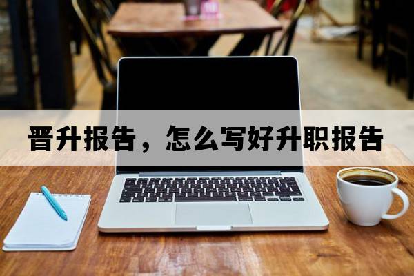 晉升報告，怎么寫(xiě)好升職報告