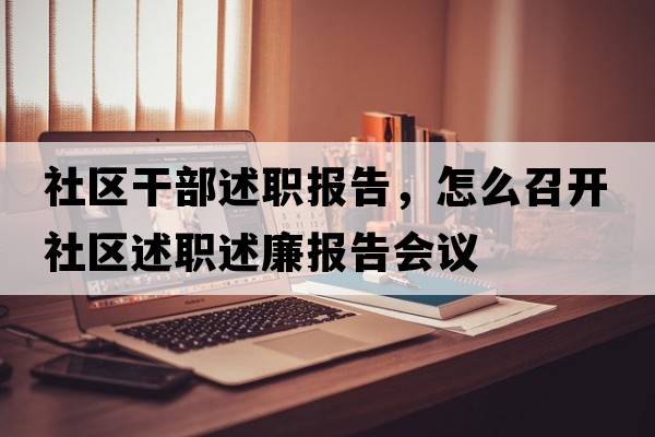 社區干部述職報告，怎么召開(kāi)社區述職述廉報告會(huì )議
