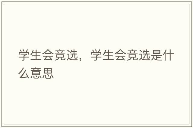 學(xué)生會(huì )競選，學(xué)生會(huì )競選是什么意思