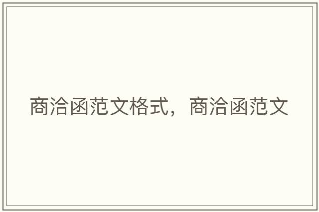 商洽函范文格式，商洽函范文