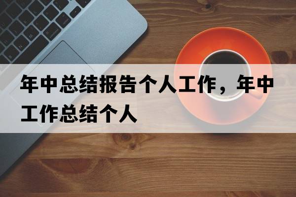 年中總結報告個(gè)人工作，年中工作總結個(gè)人