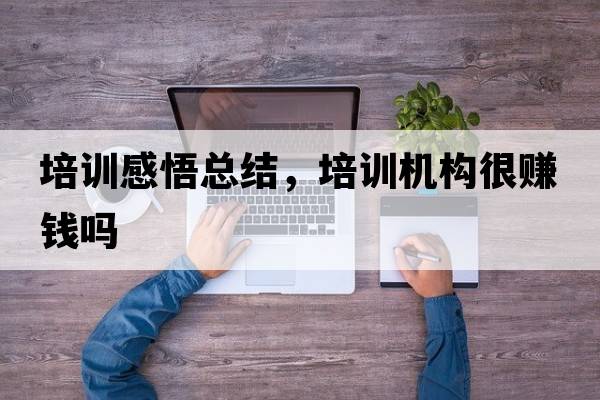 培訓感悟總結，培訓機構很賺錢(qián)嗎