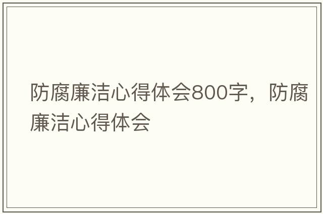 防腐廉潔心得體會(huì )800字，防腐廉潔心得體會(huì )