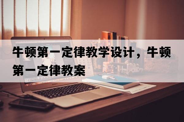 牛頓第一定律教學(xué)設計，牛頓第一定律教案