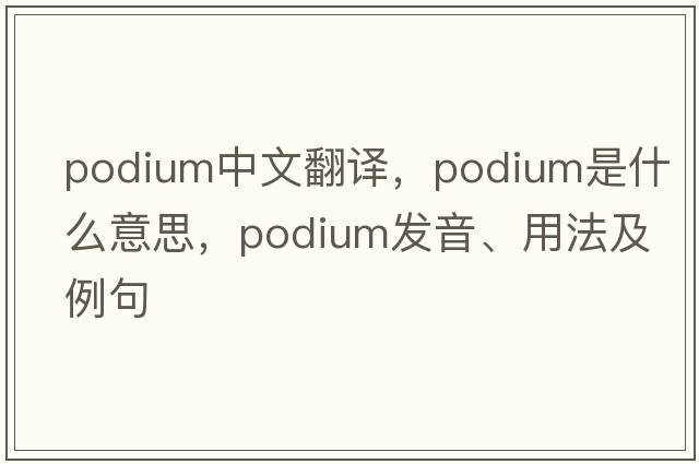 podium中文翻譯，podium是什么意思，podium發(fā)音、用法及例句