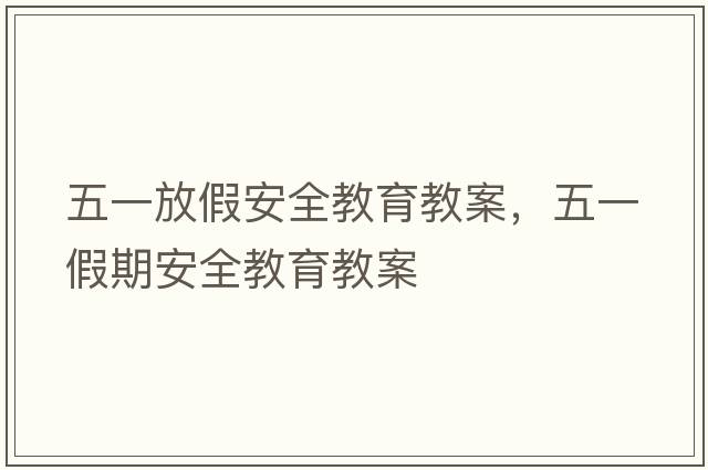 五一放假安全教育教案，五一假期安全教育教案
