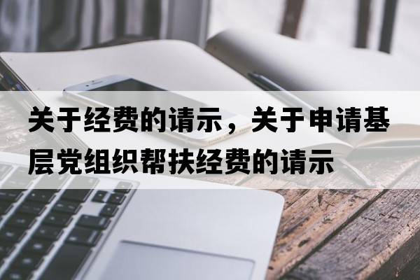 關(guān)于經(jīng)費的請示，關(guān)于申請基層黨組織幫扶經(jīng)費的請示