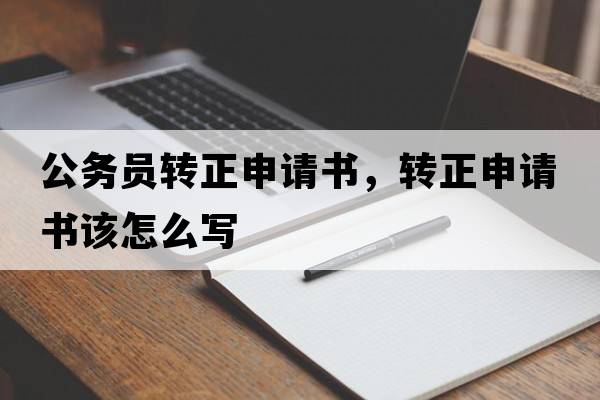 公務(wù)員轉正申請書(shū)，轉正申請書(shū)該怎么寫(xiě)