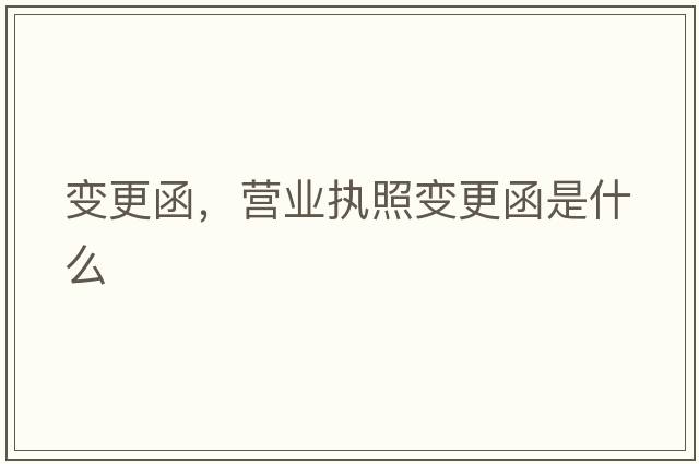 變更函，營(yíng)業(yè)執照變更函是什么
