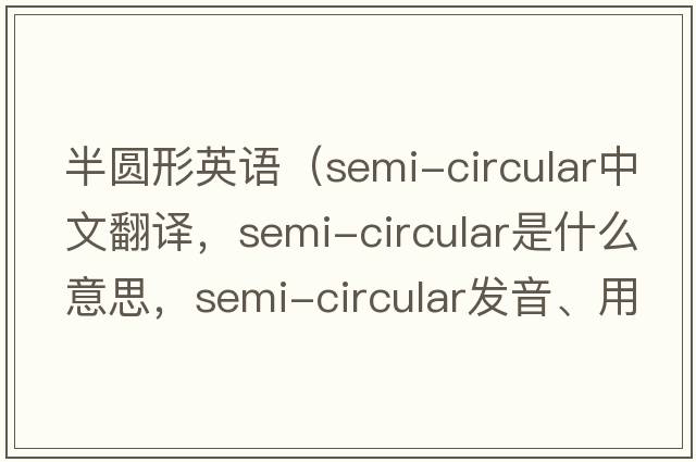 半圓形英語(yǔ)（semi-circular中文翻譯，semi-circular是什么意思，semi-circular發(fā)音、用法及例句）