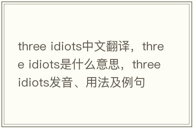 three idiots中文翻譯，three idiots是什么意思，three idiots發(fā)音、用法及例句