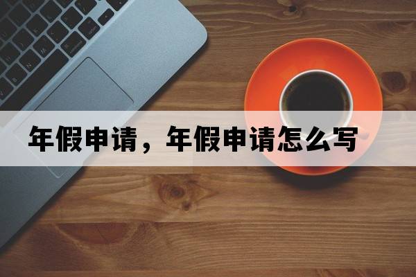 年假申請，年假申請怎么寫(xiě)