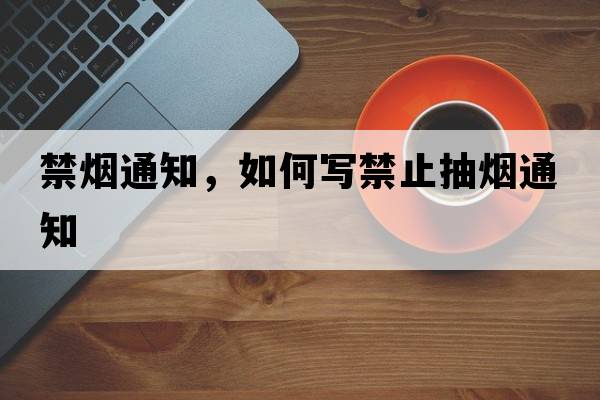 禁煙通知，如何寫(xiě)禁止抽煙通知