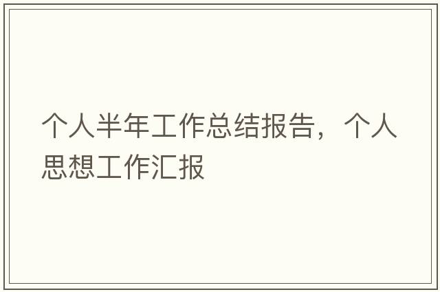 個(gè)人半年工作總結報告，個(gè)人思想工作匯報