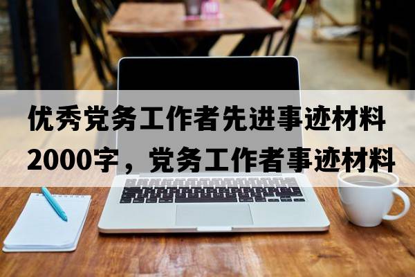 優(yōu)秀黨務(wù)工作者先進(jìn)事跡材料2000字，黨務(wù)工作者事跡材料