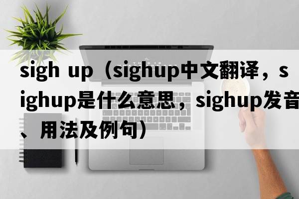 sigh up（sighup中文翻譯，sighup是什么意思，sighup發(fā)音、用法及例句）