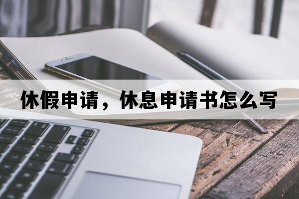 休假申請，休息申請書(shū)怎么寫(xiě)