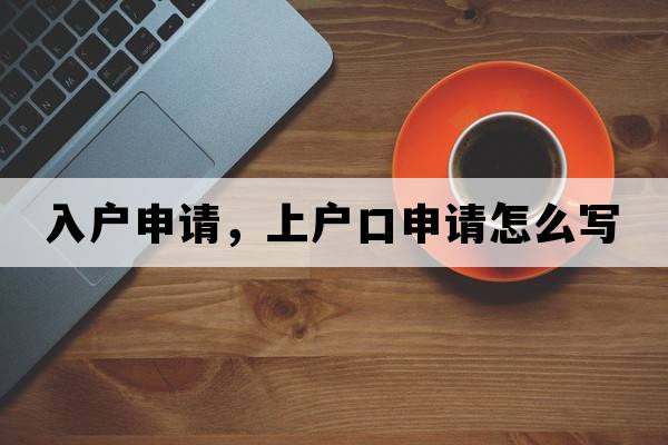 入戶(hù)申請，上戶(hù)口申請怎么寫(xiě)