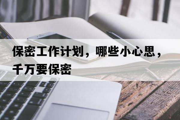 保密工作計劃，哪些小心思，千萬(wàn)要保密