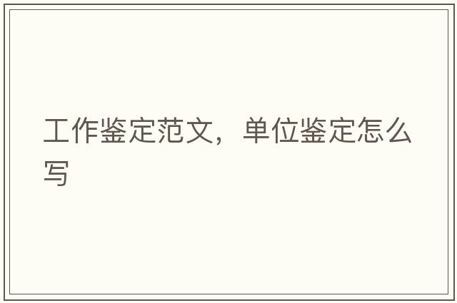 工作鑒定范文，單位鑒定怎么寫(xiě)