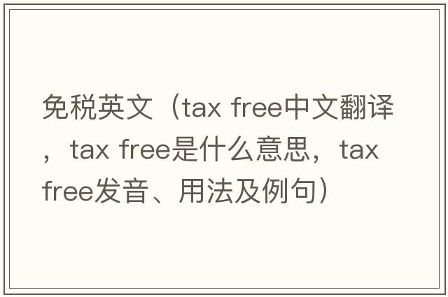 免稅英文（tax free中文翻譯，tax free是什么意思，tax free發(fā)音、用法及例句）