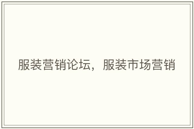 服裝營(yíng)銷(xiāo)論壇，服裝市場(chǎng)營(yíng)銷(xiāo)