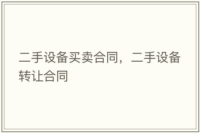 二手設備買(mǎi)賣(mài)合同，二手設備轉讓合同