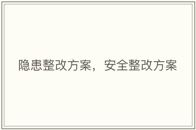 隱患整改方案，安全整改方案