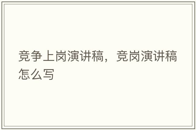 競爭上崗演講稿，競崗演講稿怎么寫(xiě)