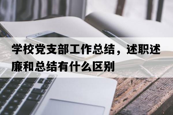 學(xué)校黨支部工作總結，述職述廉和總結有什么區別