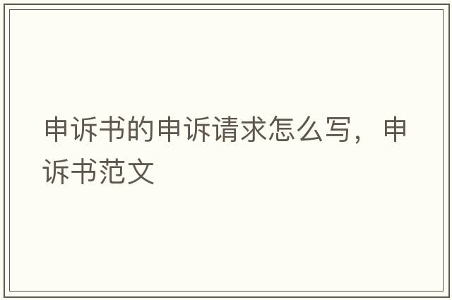 申訴書(shū)的申訴請求怎么寫(xiě)，申訴書(shū)范文