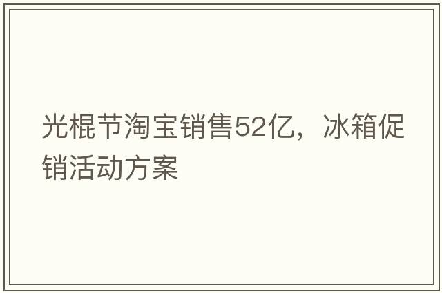光棍節淘寶銷(xiāo)售52億，冰箱促銷(xiāo)活動(dòng)方案