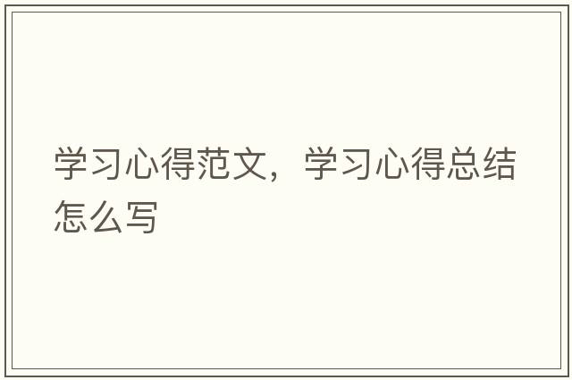 學(xué)習心得范文，學(xué)習心得總結怎么寫(xiě)