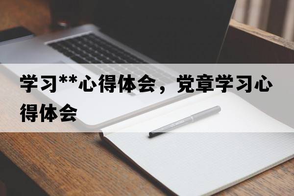 學(xué)習**心得體會(huì )，黨章學(xué)習心得體會(huì )