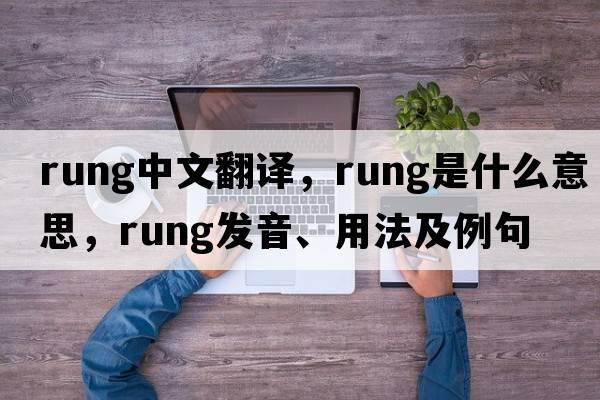 rung中文翻譯，rung是什么意思，rung發(fā)音、用法及例句