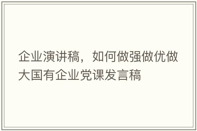 企業(yè)演講稿，如何做強做優(yōu)做大國有企業(yè)黨課發(fā)言稿