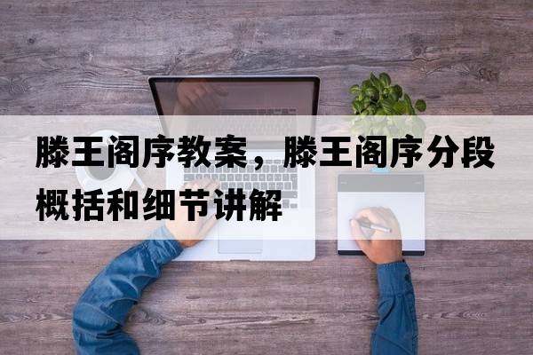 滕王閣序教案，滕王閣序分段概括和細節講解