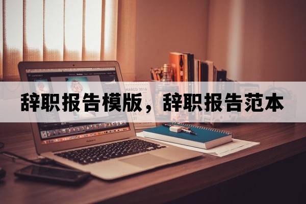 辭職報告模版，辭職報告范本