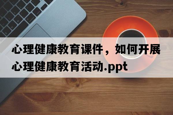 心理健康教育課件，如何開(kāi)展心理健康教育活動(dòng).ppt