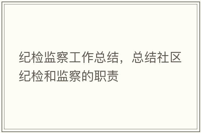 紀檢監察工作總結，總結社區紀檢和監察的職責