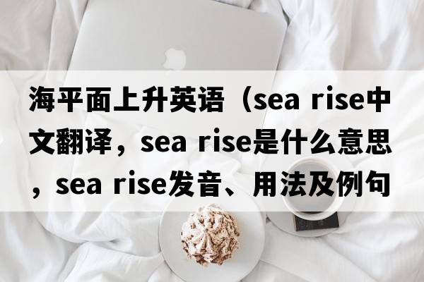 海平面上升英語(yǔ)（sea rise中文翻譯，sea rise是什么意思，sea rise發(fā)音、用法及例句）