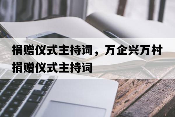 捐贈儀式主持詞，萬(wàn)企興萬(wàn)村捐贈儀式主持詞