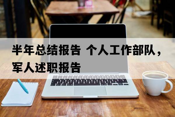 半年總結報告 個(gè)人工作部隊，軍人述職報告
