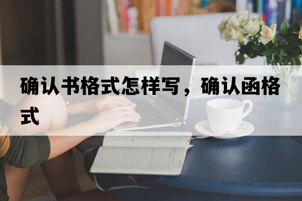 確認書(shū)格式怎樣寫(xiě)，確認函格式