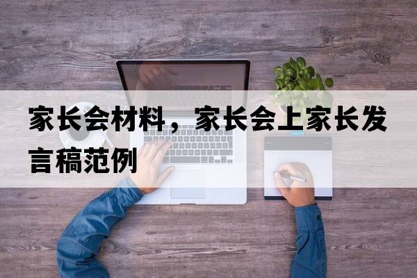 家長(cháng)會(huì )材料，家長(cháng)會(huì )上家長(cháng)發(fā)言稿范例