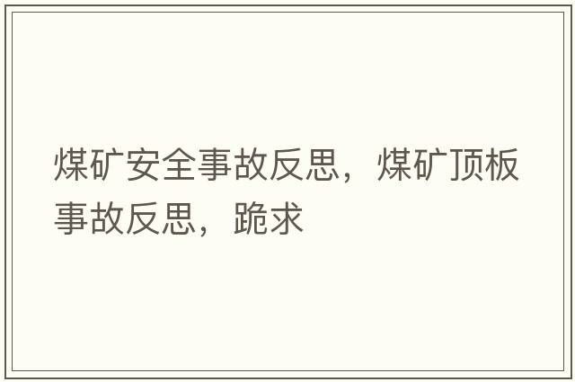 煤礦安全事故反思，煤礦頂板事故反思，跪求